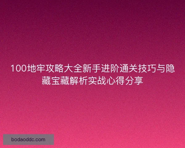 100地牢攻略大全新手进阶通关技巧与隐藏宝藏解析实战心得分享 100地牢攻略大全新手进阶通关技巧与隐藏宝藏解析实战心得分享