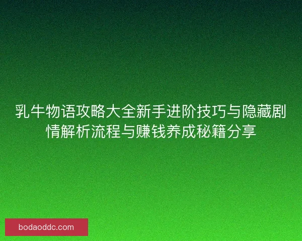 乳牛物语攻略大全新手进阶技巧与隐藏剧情解析流程与赚钱养成秘籍分享