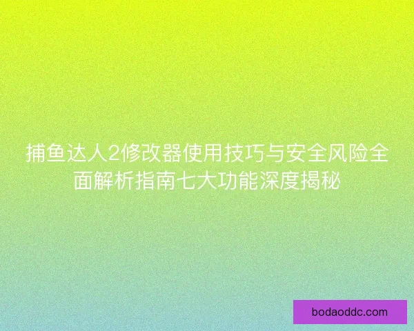 捕鱼达人2修改器使用技巧与安全风险全面解析指南七大功能深度揭秘