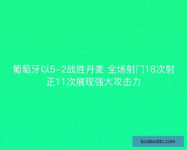 葡萄牙以5-2战胜丹麦 全场射门18次射正11次展现强大攻击力