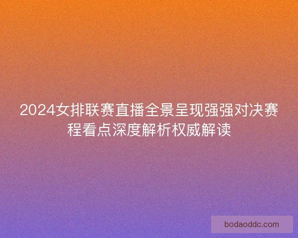 2024女排联赛直播全景呈现强强对决赛程看点深度解析权威解读