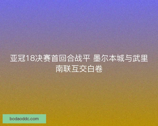 亚冠18决赛首回合战平 墨尔本城与武里南联互交白卷