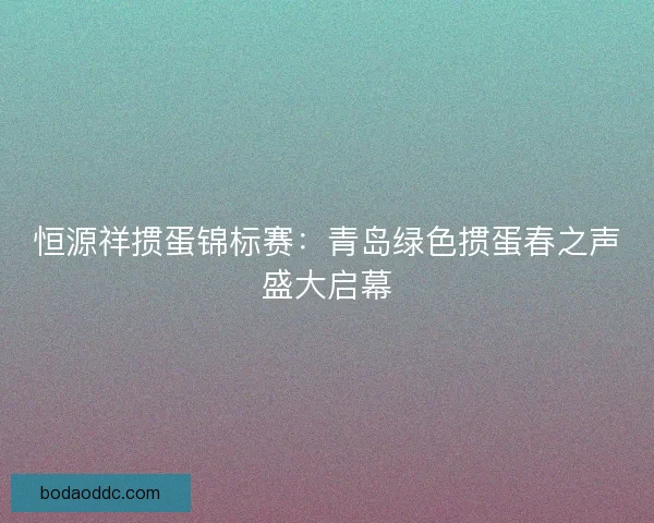 恒源祥掼蛋锦标赛:青岛绿色掼蛋春之声盛大启幕 恒源祥掼蛋锦标赛:青岛绿色掼蛋春之声盛大启幕