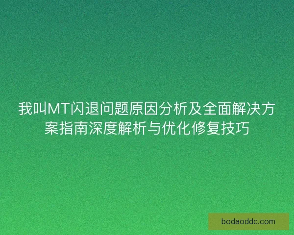我叫MT闪退问题原因分析及全面解决方案指南深度解析与优化修复技巧